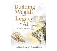 Building Wealth and Legacy With AI: A Practical Guide to Stewardship, Entrepreneurship, Financial Action, and Generational Legacy in the Age of AI ... and Legacy With AI - A Financial Movement)