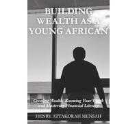 BUILDING WEALTH AS A YOUNG AFRICAN: Creating Wealth, Knowing Your Worth and Mastering Financial Literacy