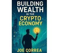 Building Wealth in the Crypto Economy: How to Build a 6-7 Figure Portfolio Using Strategy, Patience, and Asymmetric Investing: 10 (Crypto Wealth Academy)