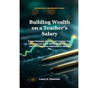 Building Wealth on a Teacher's Salary: Proven Strategies for Financial Freedom: How Educators Can Invest Wisely, Slash Debt, and Secure a Prosperous Retirement on Modest Pay