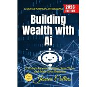 Building Wealth with AI:: Leverage Artificial Intelligence to Create Income Streams, Save Time, and Scale Your Business
