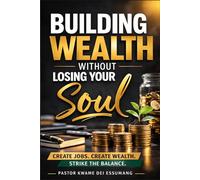 BUILDING WEALTH WITHOUT LOSING YOUR SOUL: A Faith-Driven Blueprint for Creating Jobs, Building Wealth, and Living a Balanced Life of Purpose, Discipline, Health, and Honor