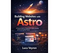 Building Websites with Astro: A Practical Guide to Components, Layouts, Routing, and Structuring Real Projects (The Practical Web Development Series)