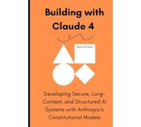 Building with Claude 4: Developing Secure, Long-Context, and Structured AI Systems with Anthropic’s Constitutional Models