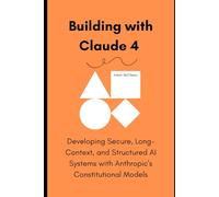 Building with Claude 4: Developing Secure, Long-Context, and Structured AI Systems with Anthropic’s Constitutional Models