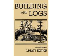 Building With Logs (Legacy Edition): A Classic Manual On Building Log Cabins, Shelters, Shacks, Lookouts, and Cabin Furniture For Forest Life: 15 (Library of American Outdoors Classics)