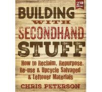 Building with Secondhand Stuff, 2nd Edition: How to Reclaim, Repurpose, Re-use & Upcycle Salvaged & Leftover Materials