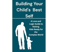 Building Your Child's Best Self: A Love and Logic Guide to Raising Kids Ready for the Complex World.