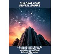Building Your Digital Empire: A Comprehensive Guide To Starting, Running, And Growing A Profitable Internet Marketing Agency