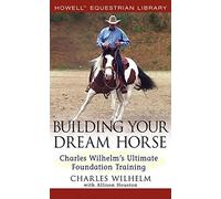 Building Your Dream Horse: Charles Wilhelm's Ultimate Foundation Training (Howell Equestrian Library (Hardcover))