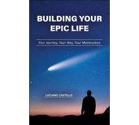 Building Your Epic Life: Your Journey, Your Way, Your Masterpiece