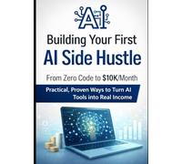 Building Your First AI Side Hustle: From Zero Code to $10K/Month: Practical, Proven Ways to Turn AI Tools into Real Income (AI Mastery Series: ... Engineering & English Language Programming)
