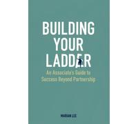 Building Your Ladder: An Associate's Guide to Success Beyond Partnership