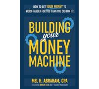 Building Your Money Machine: How to Get Your Money to Work Harder for You Than You Did for It!