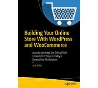Building Your Online Store With WordPress and WooCommerce: Learn to Leverage the Critical Role E-commerce Plays in Today’s Competitive Marketplace