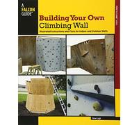 Building Your Own Climbing Wall: Illustrated Instructions And Plans For Indoor And Outdoor Walls (How To Climb Series)
