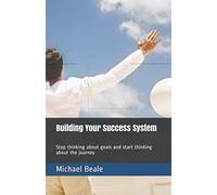 Building Your Success System: Stop thinking about goals and start thinking about the journey