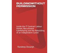 BUILDINGWITHOUT PERMISSION: Inside the IT Contract Labour Market, Recruitment Gatekeeping and the Rebuilding of an Independent Career