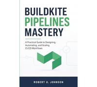 Buildkite Pipelines Mastery: A Practical Guide to Designing, Automating, and Scaling CI/CD Workflows