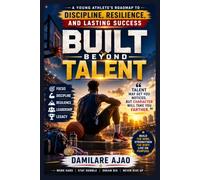 Built Beyond Talent: A Young Athlete’s Roadmap to Discipline, Resilience, and Lasting Success