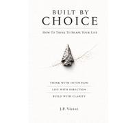 Built By Choice: How To Think To Shape Your Life