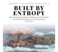 Built by Entropy: How All Structures Reveal a Deeper Law of Creation: 2 (Entropy - The SENTIENT Series)