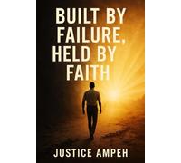 BUILT BY FAILURE, HELD BY FAITH: Finding Strength in Setbacks and Hope in Every Step