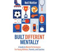 Built Different Mentally: A Guide to Mental Performance for Young Athletes, Parents, and Coaches