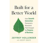 Built for a Better World: How Seventh Generation Pioneered a Movement That Changed the Purpose of Business