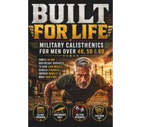 Built For Life: Military Calisthenics for Men Over 40, 50 & 60: Simple 28-Day Bodyweight Workouts to Gain Lean Muscle and Move Pain-Free
