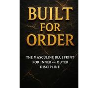 Built For Order: The Masculine Blueprint For Inner Outer Discipline