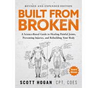 Built From Broken : A Science-Based Guide to Healing Painful Joints, Preventing Injuries, and Rebuilding Your Body