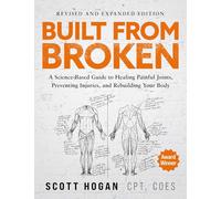 Built From Broken (Revised & Expanded Edition): A Science-Based Guide to Healing Painful Joints, Preventing Injuries, and Rebuilding Your Body