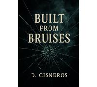 Built from Bruises: A Raw, Unflinching Story of Grief, Survival, and Breaking the Cycle