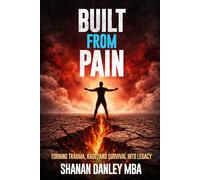 BUILT FROM PAIN: Turning Trauma, Rage, and Survival into Legacy
