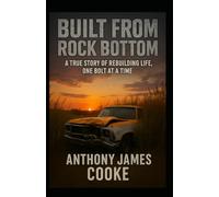BUILT FROM ROCK BOTTOM: A TRUE STORY OF REBUILDING LIFE, ONE BOLT AT A TIME