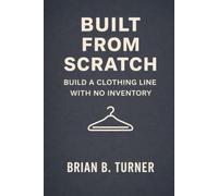 Built from Scratch: Build a Clothing Line with No Inventory (The Built From Scratch Series)