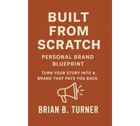 Built from Scratch: Personal Brand Blueprint - Turn Your Story Into a Brand That Pays You Back: 4 (The Built From Scratch Series)