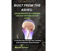 BUILT FROM THE ASHES: THE BIOGRAPHY OF A BROKEN LIFE THAT REFUSED TO STAY DOWN: A raw journey through loss, healing, and unshakable determination