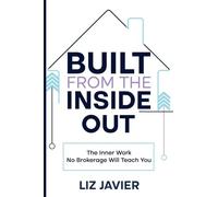 Built From The Inside Out: The Inner Work No Brokerage Will Teach You