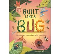 Built Like a Bug : How Insects Inspire Everyday Inventions