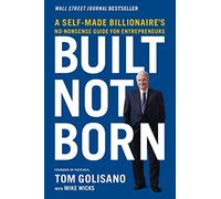 Built, Not Born: A Self-Made Billionaire's No-Nonsense Guide for Entrepreneurs