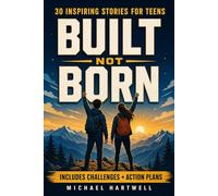 Built Not Born: Inspiring Stories for Teens to Build Unstoppable Confidence, Cultivate a Growth Mindset, and Develop Emotional Resilience for Today's World (The Teen Life Skills Series)