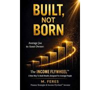 BUILT, not BORN: The INCOME FLYWHEEL: A new way to build wealth, designed for the average person. (THE INCOME FLYWHEEL SERIES)