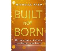Built, Not Born: The New Rules of Money, Confidence, and Power: A 30-Day Money Reset to Transform Your Money Mindset, Build Financial Confidence, and Create Wealth - A Practical Guide for Women