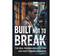 Built Not to Break: The Real Reason Men Hide Pain and Keep Pushing Forward