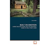 BUILT ON EMOTION: HARRIET BEECHER STOWE AND THE EMOTIONAL WORK OF UNCLE TOM'S CABIN