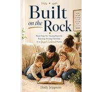 Built on the Rock: Honest, Real-Life Help for Latter-day Saint Parents Raising a Strong Family