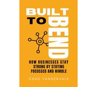Built to Bend: How Businesses Stay Strong by Staying Focussed and Nimble