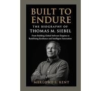 Built to Endure: The Biography of Thomas M. Siebel: From Building Global Software Empires to Redefining Resilience and Intelligent Innovation
